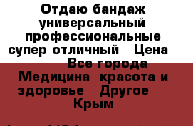 Отдаю бандаж универсальный профессиональные супер отличный › Цена ­ 900 - Все города Медицина, красота и здоровье » Другое   . Крым